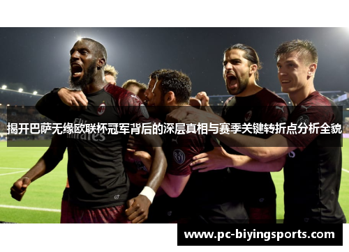 揭开巴萨无缘欧联杯冠军背后的深层真相与赛季关键转折点分析全貌 揭开巴萨无缘欧联杯冠军背后的深层真相与赛季关键转折点分析全貌