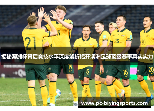 揭秘澳洲杯背后竞技水平深度解析揭开澳洲足球顶级赛事真实实力 揭秘澳洲杯背后竞技水平深度解析揭开澳洲足球顶级赛事真实实力