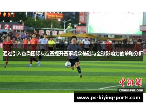 通过引入各类国际友谊赛提升赛事观众基础与全球影响力的策略分析