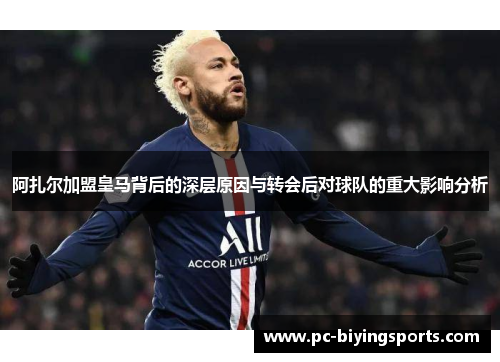 阿扎尔加盟皇马背后的深层原因与转会后对球队的重大影响分析