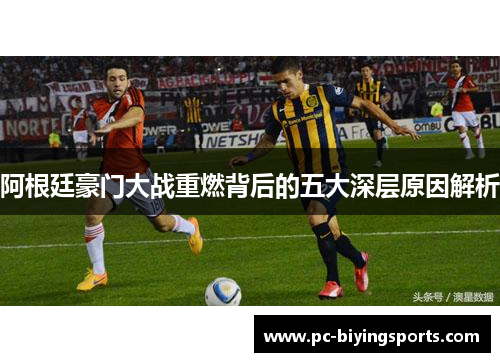阿根廷豪门大战重燃背后的五大深层原因解析
