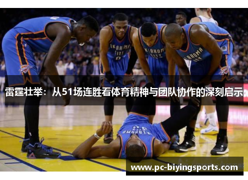 雷霆壮举:从51场连胜看体育精神与团队协作的深刻启示 雷霆壮举:从51场连胜看体育精神与团队协作的深刻启示