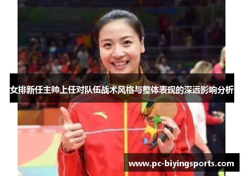 女排新任主帅上任对队伍战术风格与整体表现的深远影响分析